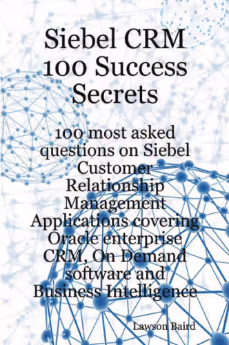 خرید و دانلود نسخه کامل کتاب Siebel CRM 100 Success Secrets - 100 most asked questions on Siebel Customer Relationship Management Applications covering Oracle enterprise CRM, On Demand software and Business Intelligence