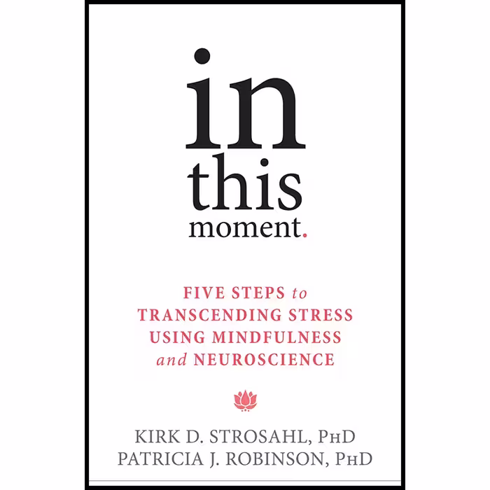 کتاب In This Moment: Five Steps to Transcending Stress Using Mindfulness and Neuroscience اثر Kirk D. Strosahl PhD and Patricia J. Robinson PhD انتشارات New Harbinger Publications