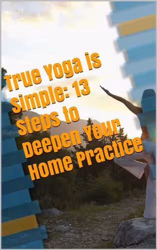 خرید و دانلود نسخه کامل کتاب True Yoga is Simple: 13 Steps to Deepen Your Home Practice