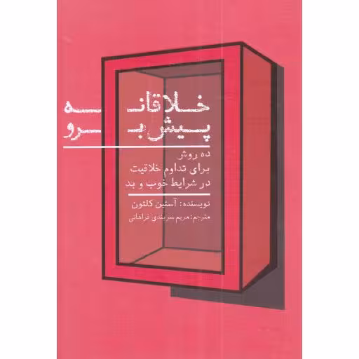خلاقانه پیش برو - (ده روش برای تداوم خلاقیت در شرایط خوب و بد)