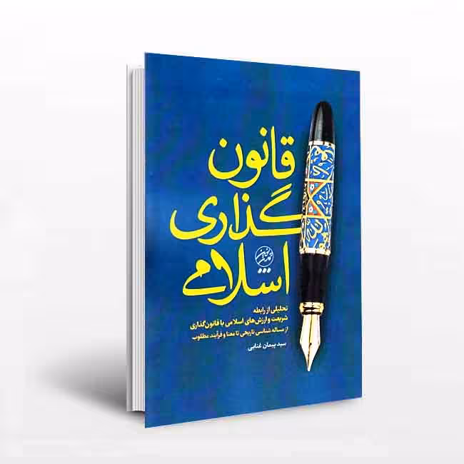 قانون قانون گذاری اسلامی: تحلیلی از رابطه شریعت و ارزشهای اسلامی با قانونگذاری از مساله شناسی تاریخی تا معنا و فرآیند مطلوب