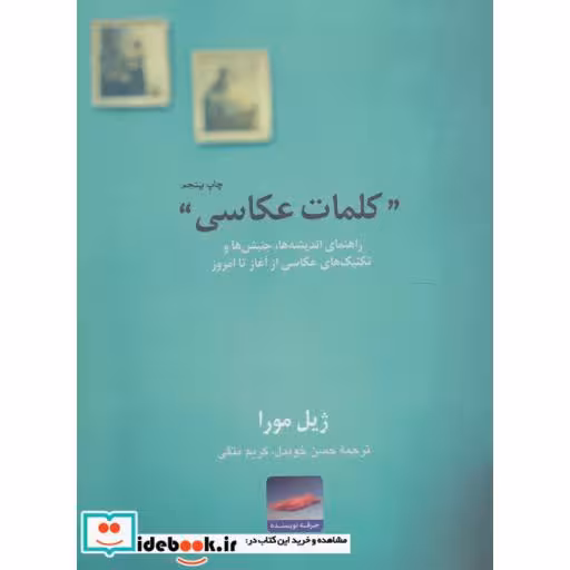 کتاب کلمات عکاسی:راهنمای اندیشه ها،جنبش ها و تکنیک های عکاسی از آغاز تا امروز (هنر،ادبیات،فلسفه 7) اثر ژیل مورا