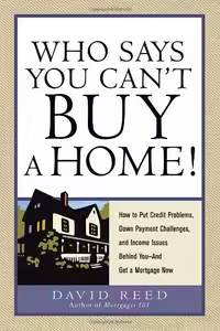 خرید و دانلود نسخه کامل کتاب Who Says You Can&#039;t Buy a Home!: How to Put Credit Problems, Down Payment Challenges, and Income Issues Behind You -- And Get a Mortgage Now - PDF
