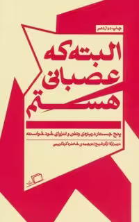 البته که عصبانی هستم (5 جستار درباره ی وطن و انزوای خودخواسته، نوع جلد: شمیز، قطع: پالتوئی، ناشر: اطراف)