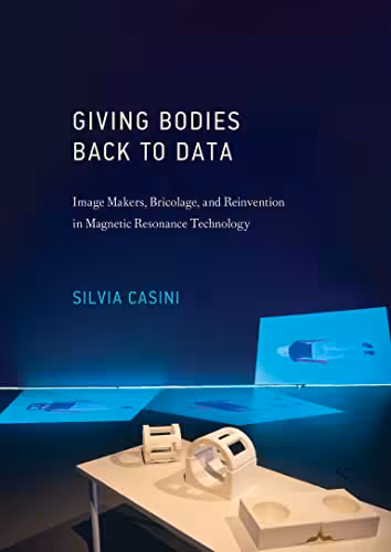 خرید و دانلود نسخه کامل کتاب Giving Bodies Back to Data: Image Makers, Bricolage, and Reinvention in Magnetic Resonance Technology