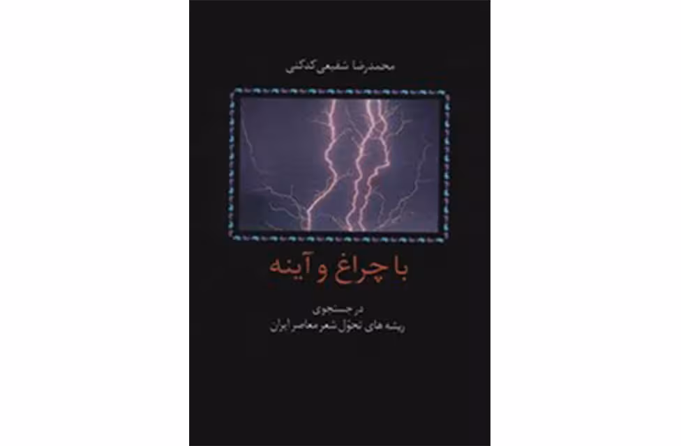 با چراغ و آینه(در جستجوی ریشه های تحول و شعر معاصر ایران) – شفیعی کدکنی – سخن