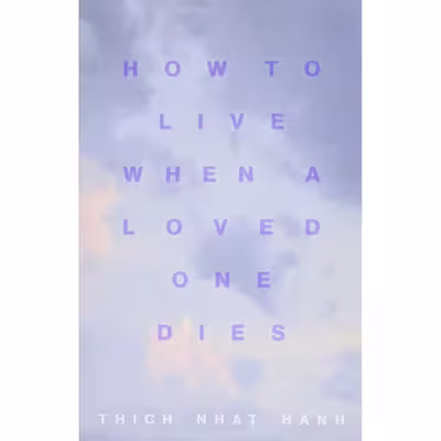 کتاب How to Live When a Loved One Dies: Healing Meditations for Grief and Loss اثر Thich Nhat Hanh انتشارات Parallax Press