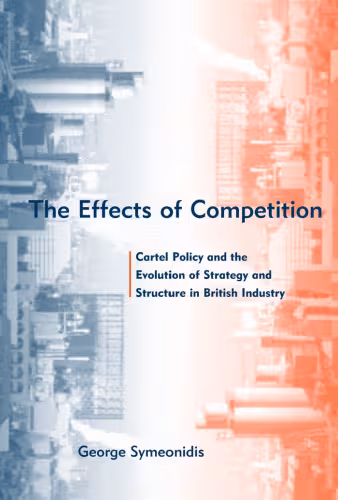 خرید و دانلود نسخه کامل کتاب The Effects of Competition: Cartel Policy and the Evolution of Strategy and Structure in British Industry