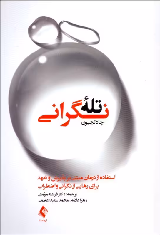 تله نگرانی استفاده از درمان مبتنی بر پذیرش و تعهد برای رهایی از نگرانی و اضطراب چادلجیون..مومنی/ارجمند کد100647