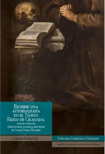 خرید و دانلود نسخه کامل کتاب Escribir una autobiografía en el Nuevo Reino de Granada: estudio sobre las Observaciones curiosas y doctrinales de Joseph Ortiz y Morales