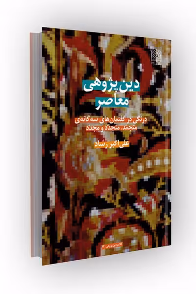 دین پژوهی معاصر: درنگی در گفتمانهای سهگانهی متجمّد، متجدّد و مجدّد