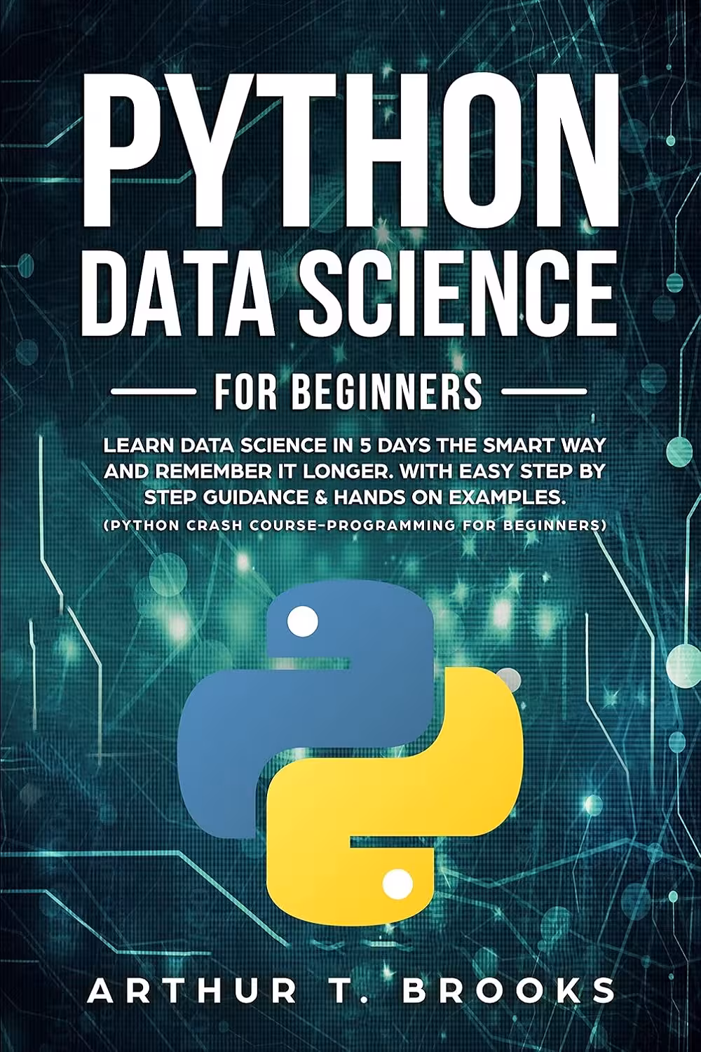 Python for Beginners: Learn Data Science in 5 Days the Smart Way and Remember it Longer. With Easy Step by Step Guidance & Hands on Examples (Easy Python Book 2) پایتون برای مبتدیان (متن کامل بدون حذفیات)