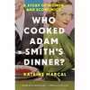 کتاب Who Cooked Adam Smith,s Dinner اثر Katrine Marçal and Saskia Vogel انتشارات Pegasus Books
