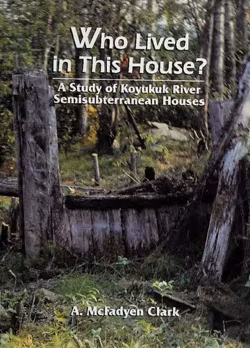 خرید و دانلود نسخه کامل کتاب Who Lived in this House? : A Study of Koyukuk River Semisubterranean Houses : Koyukon, Athapaskan, Athabascan, Dene, Inupiat, Eskimo
