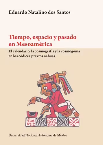 خرید و دانلود نسخه کامل کتاب Tiempo, espacio y pasado en Mesoamérica. El calendario, la cosmografía y la cosmogonía en los códices y textos nahuas