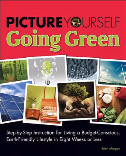 خرید و دانلود نسخه کامل کتاب Picture Yourself Going Green: Step-by-Step Instruction for Living a Budget-Conscious, Earth-Friendly Lifestyle in Eight Weeks or Less (Environmental Issues)