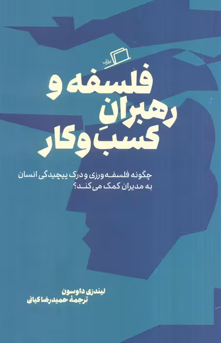 فلسفه و رهبران کسب و کار (چگونه فلسفه ورزی و درک پیچیدگی انسان به مدیران کمک می کند)