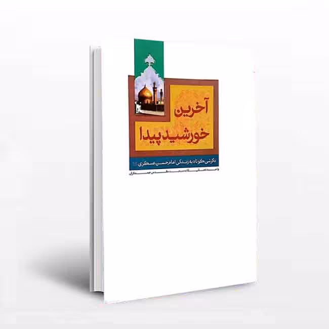 آخرین خورشید پیدا (نگرشی کوتاه به زندگی امام حسن عسکری علیه السلام)