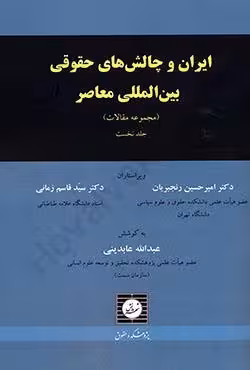 ایران و چالش های حقوقی بین المللی معاصر (مجموعه مقالات) جلد نخست