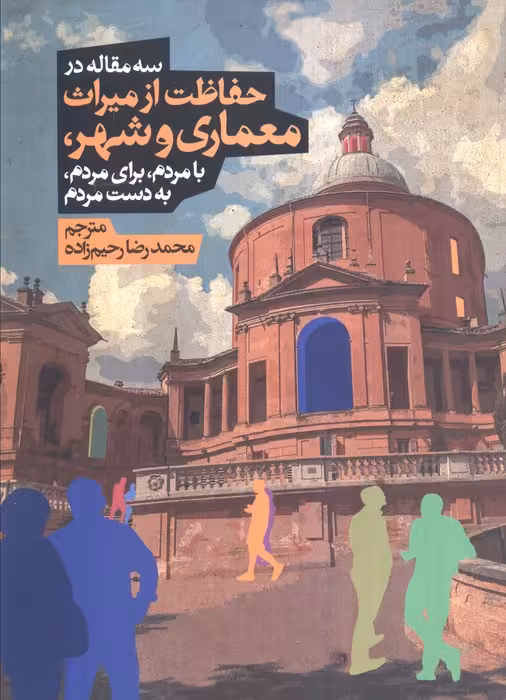 سه مقاله در حفاظت از میراث معماری و شهر،بامردم،برای مردم،به دست مردم