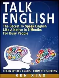 Talk English: The Secret To Speak English Like A Native In 6 Months For Busy Peopl