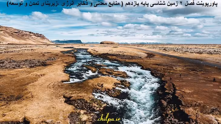 پاورپوینت فصل 2 زمین شناسی پایه یازدهم ( منابع معدنی و ذخایر انرژی ،زیربنای تمدن و توسعه) - چیلپا