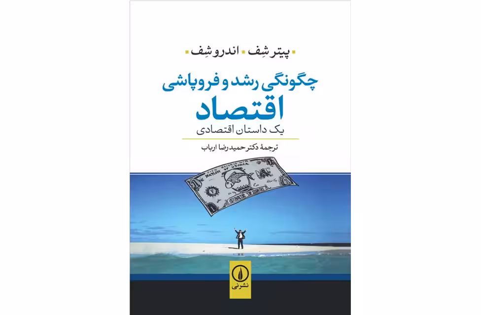 چگونگی رشد و فروپاشی اقتصاد – پیتر شف و اندرو شف – دکترحمیدرضا ارباب – نشر نی
