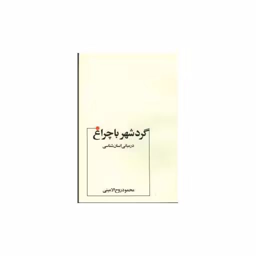 کتاب گرد شهر با چراغ در مبانی انسانشناسی اثر محمود روح الامینی
