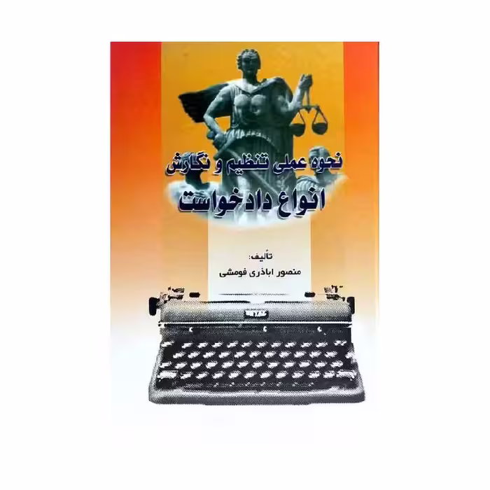 کتاب نحوه عملی تنظیم و نگارش انواع دادخواست منصور اباذری فومشی