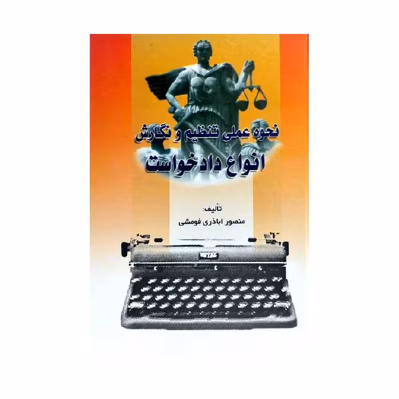 کتاب نحوه عملی تنظیم و نگارش انواع دادخواست منصور اباذری فومشی