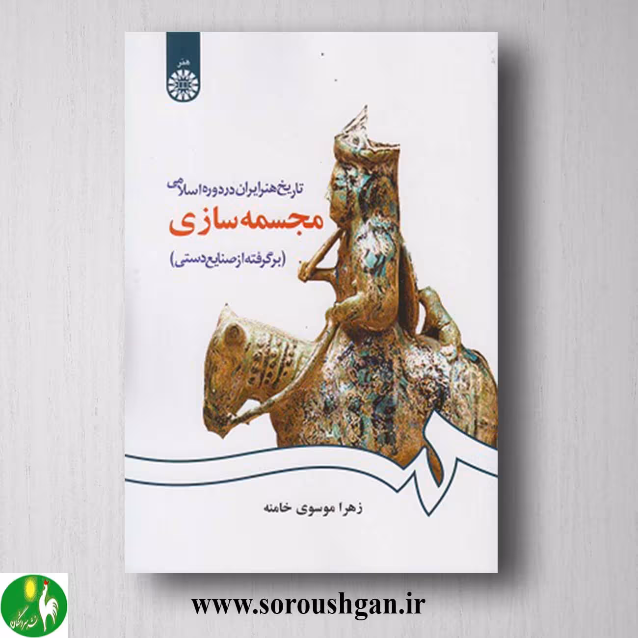 کتاب تاریخ هنر ایران در دوره اسلامی: مجسمه سازی اثر زهرا موسوی