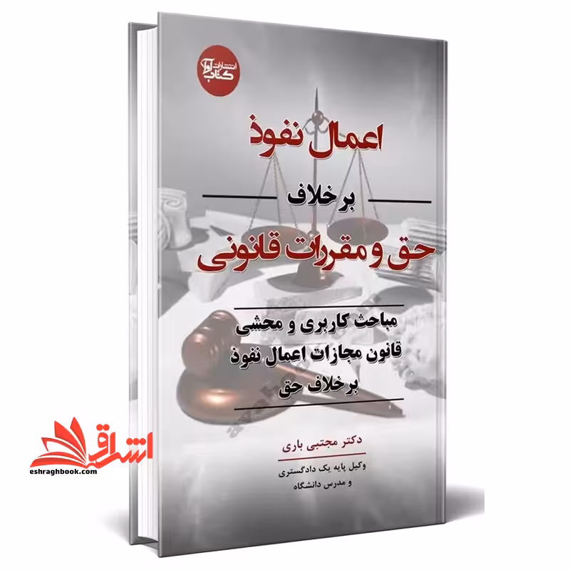 اعمال نفوذ بر خلاف حق و مقررات قانونی مباحث کاری و محشی قانون مجازات اعمال نفوذ بر خلاف حق - فروشگاه کتاب اشراق