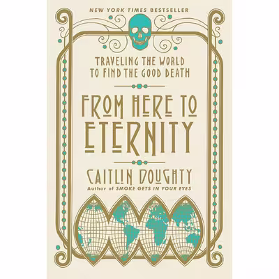 کتاب From Here to Eternity: Traveling the World to Find the Good Death اثر Caitlin Doughty and Landis Blair انتشارات W. W. Norton &amp; Company