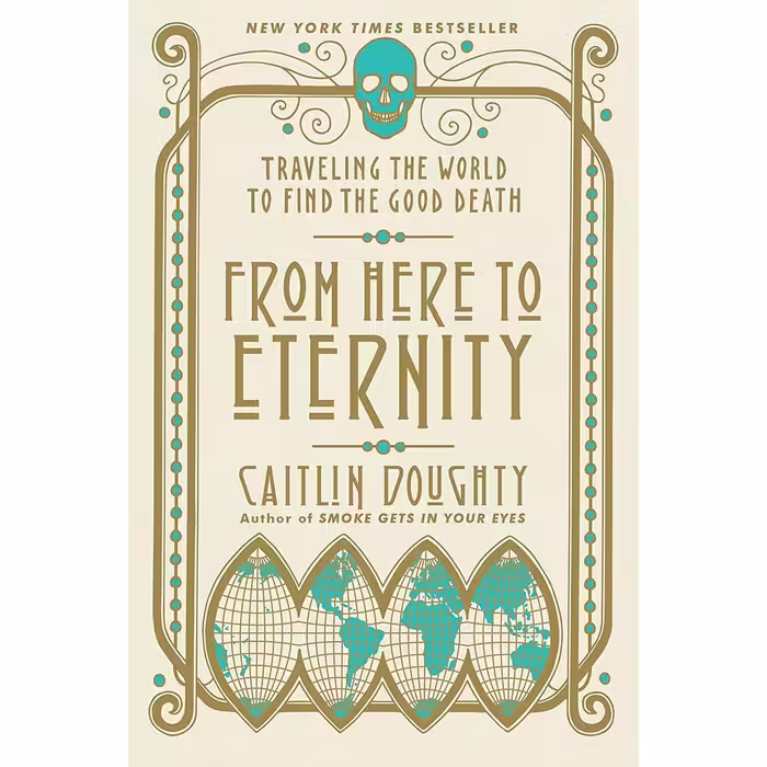 کتاب From Here to Eternity: Traveling the World to Find the Good Death اثر Caitlin Doughty and Landis Blair انتشارات W. W. Norton &amp; Company