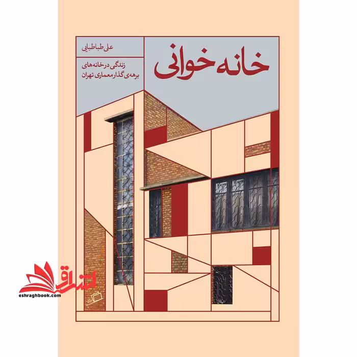 کتاب خانه خوانی تجربه ی زندگی در خانه های دوره گذار معماری تهران - فروشگاه کتاب اشراق