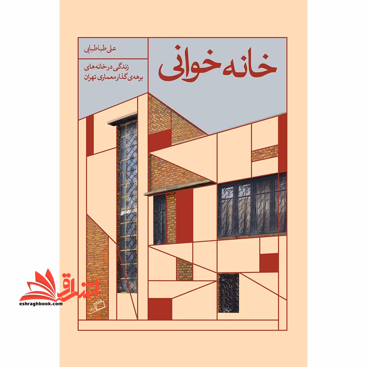 کتاب خانه خوانی تجربه ی زندگی در خانه های دوره گذار معماری تهران - فروشگاه کتاب اشراق