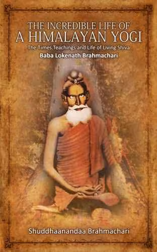 خرید و دانلود نسخه کامل کتاب The Incredible Life of a Himalayan Yogi: The Times, Teachings and Life of Living Shiva: Baba Lokenath Brahmachari