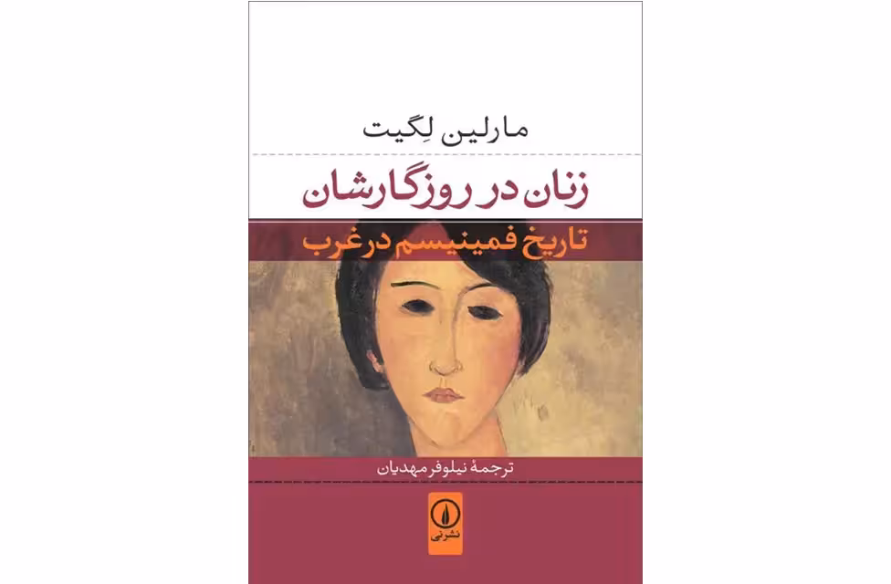 زنان در روزگارشان – تاریخ فمینیسم در غرب – مارلین لگیت – نیلوفر مهدیان –  نشر نی