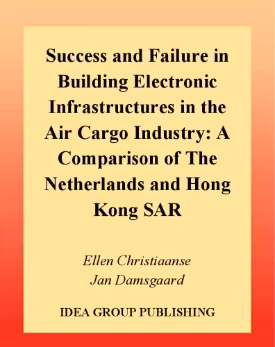 خرید و دانلود نسخه کامل کتاب Success and Failure in Building Electronic Infrastructures in the Air Cargo Industry: A Comparison of the Netherlands and Hong Kong SAR