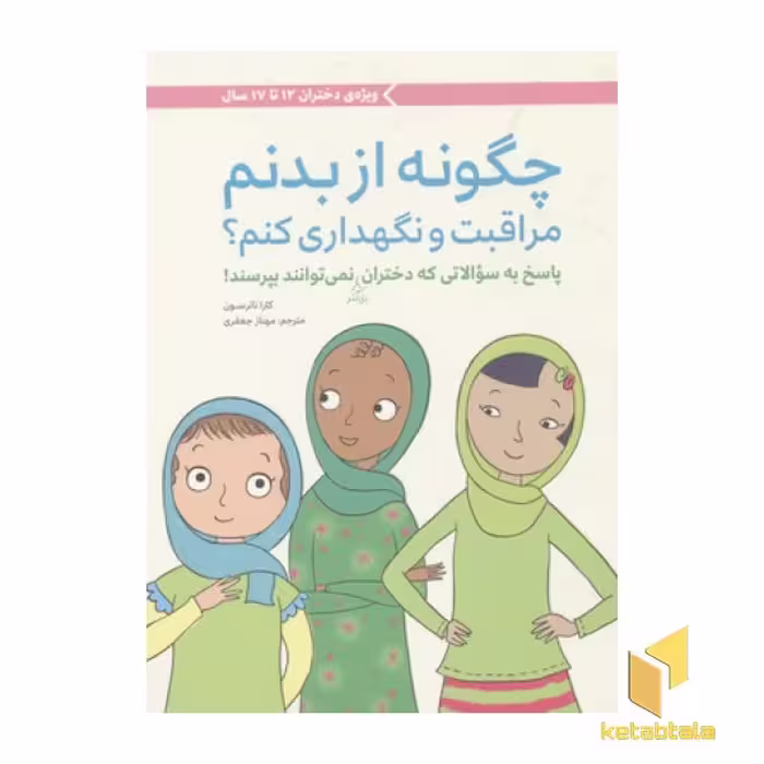 کتاب چگونه از بدنم مراقبت و نگهداری کنم؟ (برای دختران 12 تا 17 سال)، اثر کارا ناترسون، مترجم: نامشخص، ناشر: مهرسا