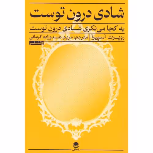 کتاب شادی درون توست اثر روپرت اسپیرا انتشارات راه طلایی