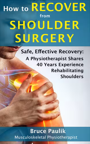خرید و دانلود نسخه کامل کتاب How to Recover from Shoulder Surgery: Safe, Effective Recovery: A Physiotherapist Shares 40 Years Experience Rehabilitating Shoulders