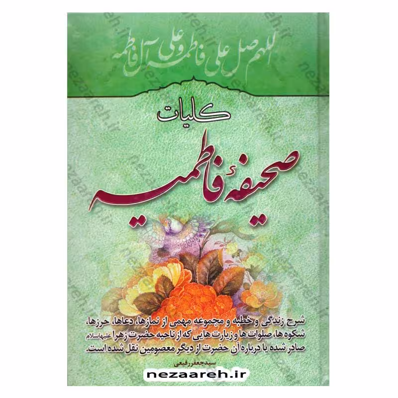 کلیات صحیفه فاطمیه (شرح زندگی، خطبه و مجموعه مهمی از نمازها، دعاها، حرزها، شکوه ها، صلوات ها و زیارت هایی که از ناحیه حضرت زهرا (ع) صادر شده)