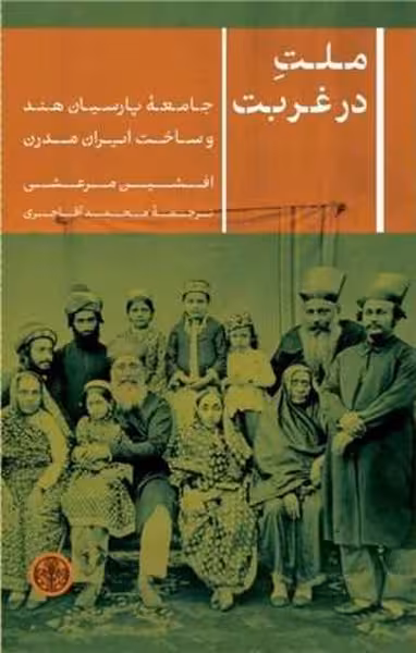ملت در غربت جامعه پارسیان هند و ساخت ایران مدرن | نشر چشمه رشت