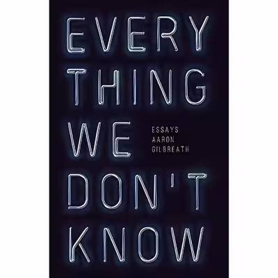 کتاب Everything We Dont Know اثر Aaron Gilbreath انتشارات Curbside Splendor Publishing