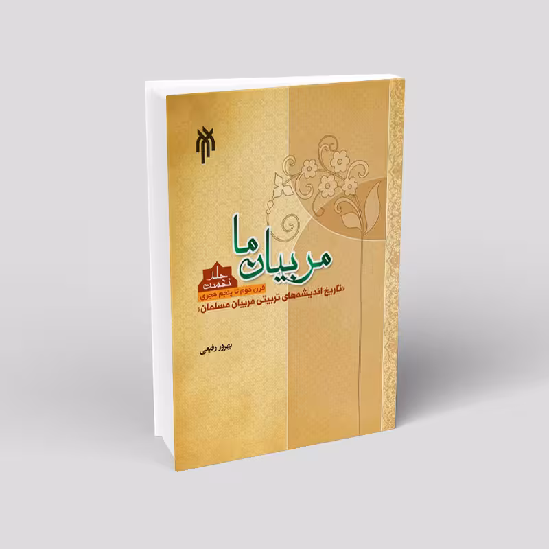 مربیان ما؛ تاریخ اندیشه های تربیتی مربیان مسلمان (جلد اول)