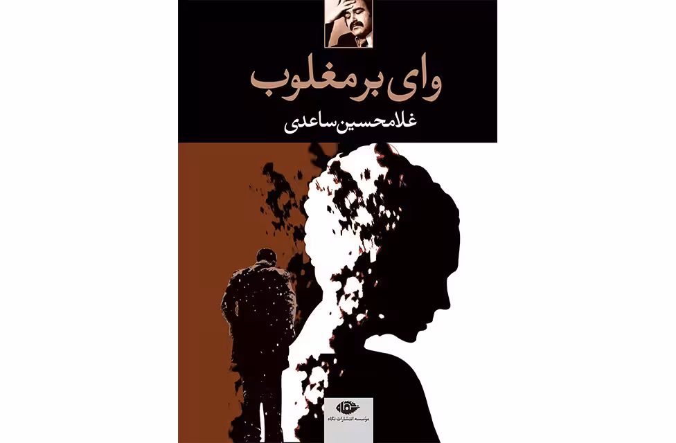 وای بر مغلوب – غلامحسین ساعدی – نگاه