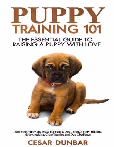 خرید و دانلود نسخه کامل کتاب Puppy Training 101: The Essential Guide to Raising a Puppy With Love. Train Your Puppy and Raise the Perfect Dog Through Potty Training, Housebreaking, ... and Dog Obedience