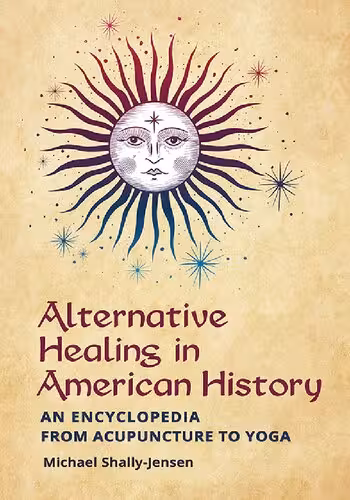 خرید و دانلود نسخه کامل کتاب Alternative Healing in American History: an Encyclopedia From Acupuncture To Yoga