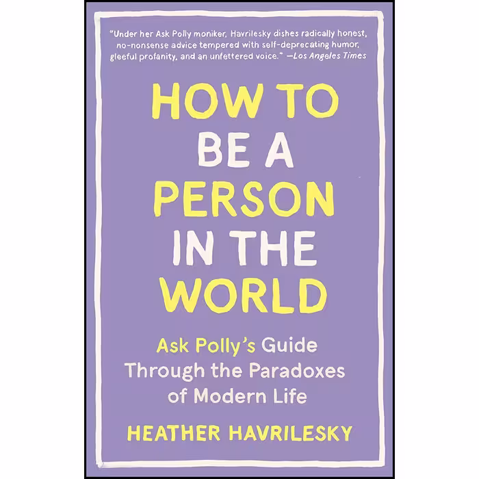 کتاب How to Be a Person in the World اثر Heather Havrilesky انتشارات Anchor